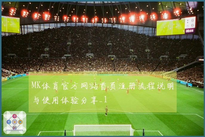 MK体育官方网站首页注册流程说明与使用体验分享_1