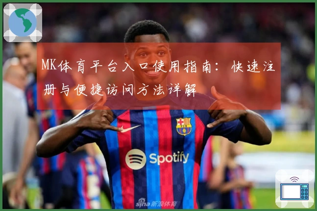 MK体育平台入口使用指南：快速注册与便捷访问方法详解