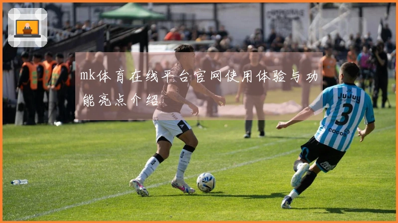 mk体育在线平台官网使用体验与功能亮点介绍