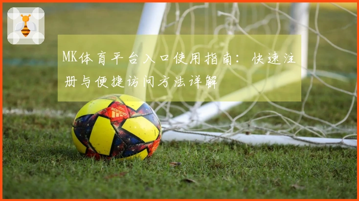 MK体育平台入口使用指南：快速注册与便捷访问方法详解