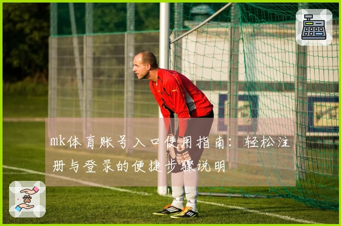 mk体育账号入口使用指南：轻松注册与登录的便捷步骤说明