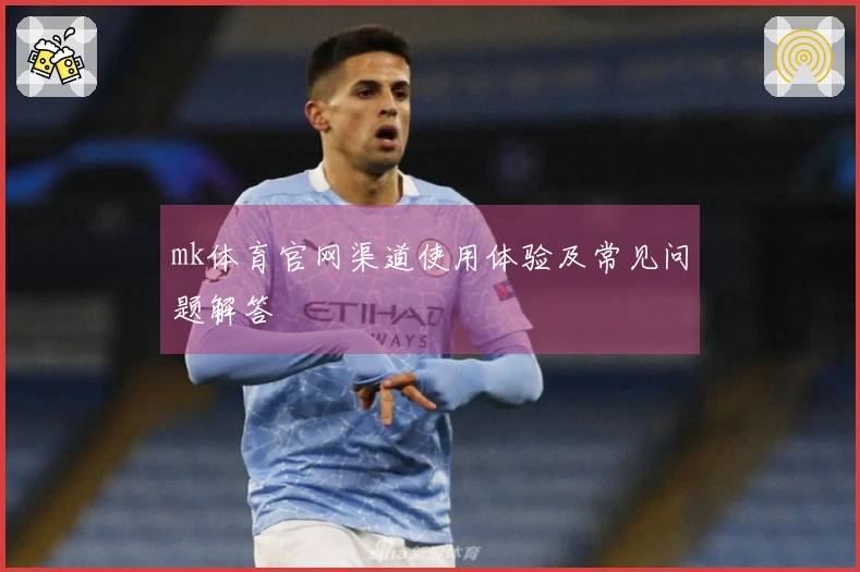 mk体育官网渠道使用体验及常见问题解答