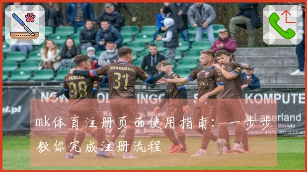 mk体育注册页面使用指南：一步步教你完成注册流程