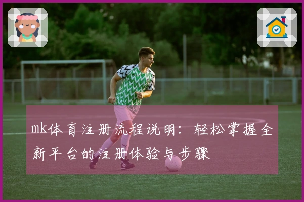 mk体育注册流程说明：轻松掌握全新平台的注册体验与步骤