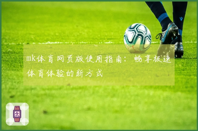 mk体育网页版使用指南：畅享极速体育体验的新方式