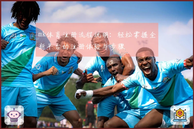 mk体育注册流程说明：轻松掌握全新平台的注册体验与步骤