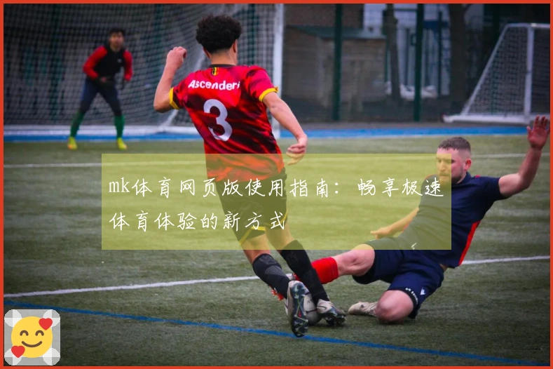 mk体育网页版使用指南：畅享极速体育体验的新方式