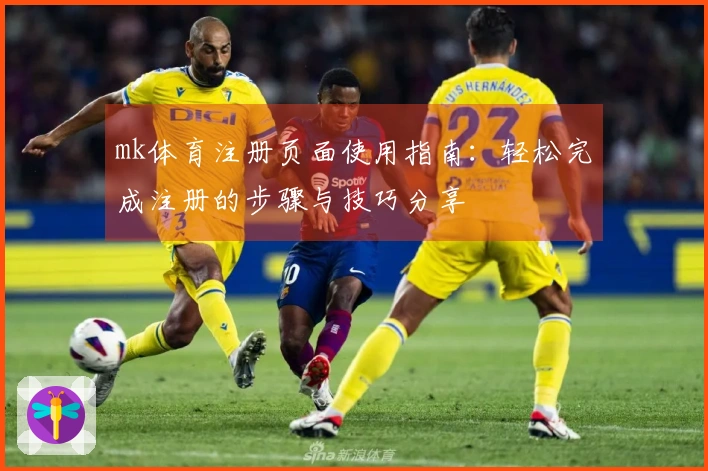 mk体育注册页面使用指南：轻松完成注册的步骤与技巧分享