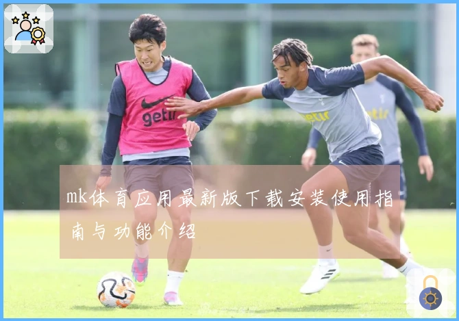 mk体育应用最新版下载安装使用指南与功能介绍